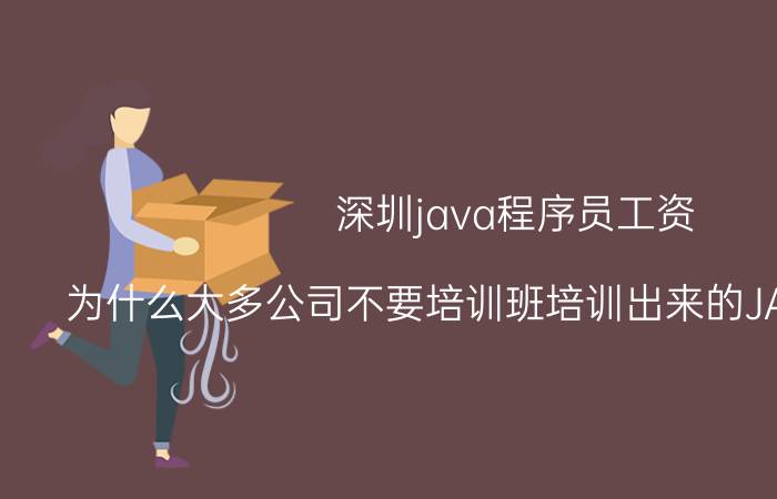 深圳java程序员工资 为什么大多公司不要培训班培训出来的JAVA程序员？